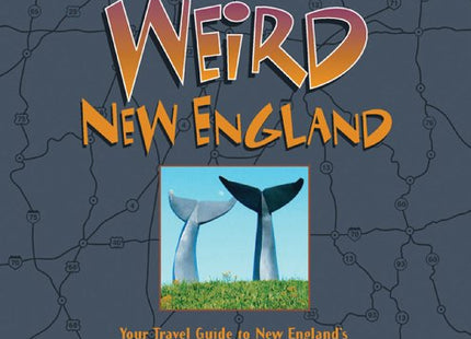Weird New England: Your Travel Guide to New England's Local Legends and Best Kept Secrets