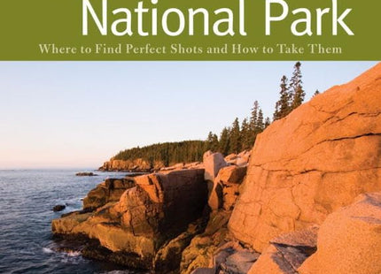 The Photographer's Guide to Acadia National Park: Where to Find Perfect Shots and How to Take Them