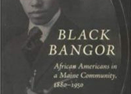 Black Bangor: African Americans in a Maine Community, 1880-1950 (Revisiting New England)