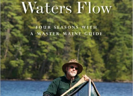 Where Cool Waters Flow: Four Seasons with a Master Maine Guide