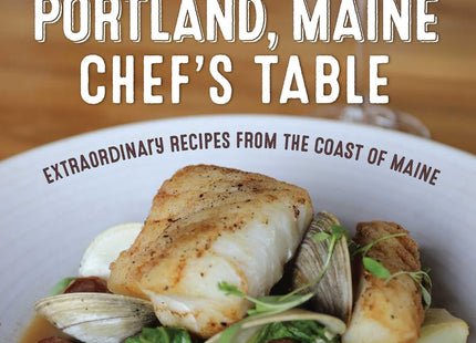 The New Portland, Maine, Chef's Table: Extraordinary Recipes from the Coast of Maine