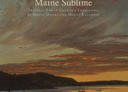 Maine Sublime: Frederic Edwin Church's Landscapes of Mount Desert and Mount Katahdin (The Olana Collection)