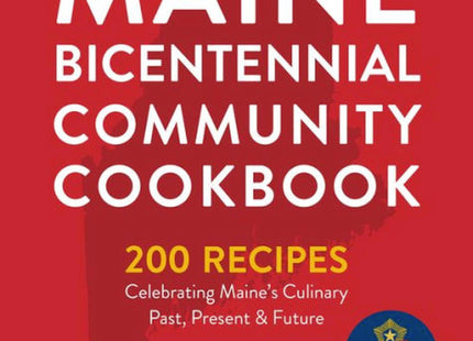 Maine Bicentennial Community Cookbook: 200 Recipes Celebrating Maine's Culinary Past, Present, and Future
