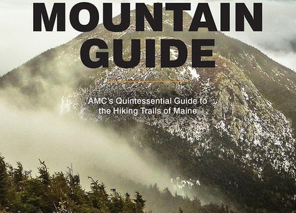 Maine Mountain Guide: AMC's Quintessential Guide to the Hiking Trails of Maine, Featuring Baxter State Park and Acadia National Park (Appalachian Mountain Club)