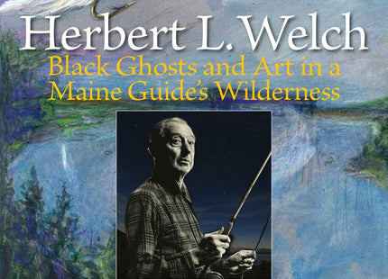 Herbert L. Welch: Black Ghosts and Art in a Maine Guide's Wilderness
