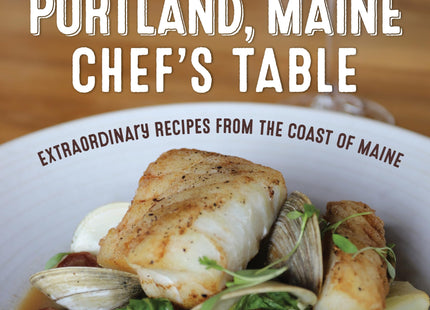 The New Portland, Maine, Chef's Table: Extraordinary Recipes from the Coast of Maine