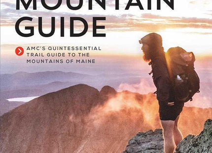 Maine Mountain Guide: AMC's Comprehensive Guide to the Hiking Trails of Maine, Featuring Baxter State Park and Acadia National Park