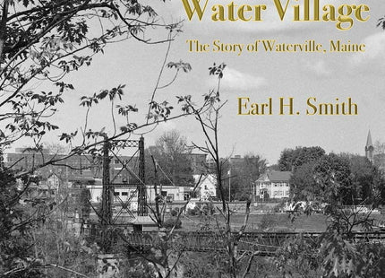 Water Village: The Story of Waterville, Maine
