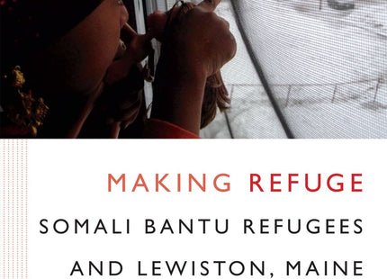 Making Refuge: Somali Bantu Refugees and Lewiston, Maine (Global Insecurities)