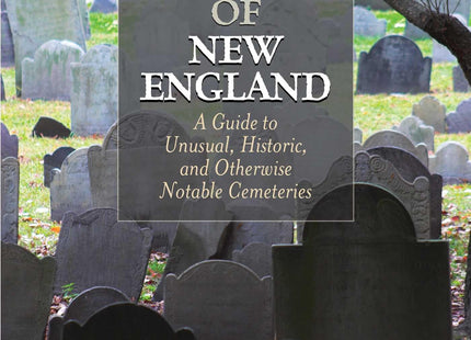 Stones and Bones of New England: A Guide To Unusual, Historic, and Otherwise Notable Cemeteries