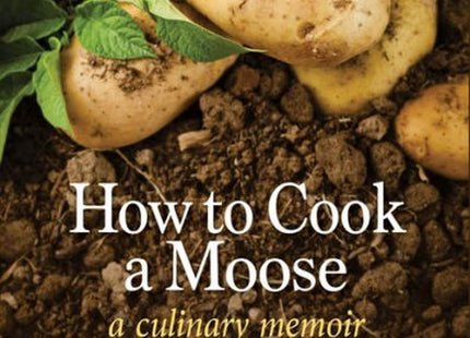 How to Cook a Moose: A Culinary Memoir