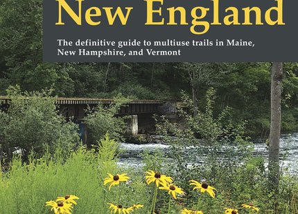 Rail-Trails Northern New England: The definitive guide to multiuse trails in Maine, New Hampshire, and Vermont